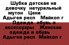Шубка детская на девочку, натуральный мутон › Цена ­ 1 000 - Адыгея респ., Майкоп г. Одежда, обувь и аксессуары » Женская одежда и обувь   . Адыгея респ.,Майкоп г.